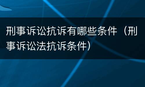 刑事诉讼抗诉有哪些条件（刑事诉讼法抗诉条件）