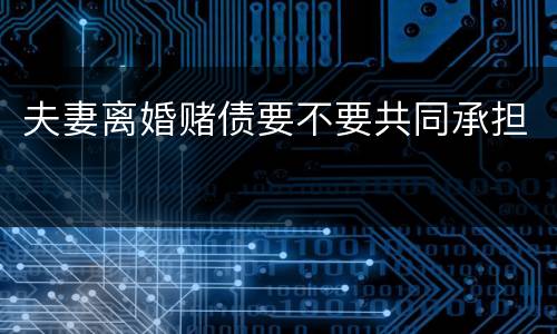 夫妻离婚赌债要不要共同承担