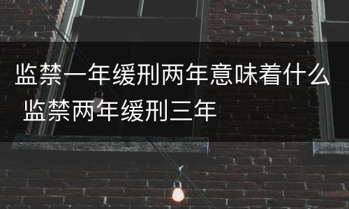 监禁一年缓刑两年意味着什么 监禁两年缓刑三年