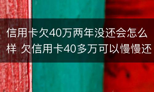 信用卡欠40万两年没还会怎么样 欠信用卡40多万可以慢慢还吗
