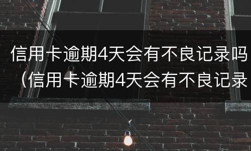 信用卡逾期4天会有不良记录吗（信用卡逾期4天会有不良记录吗招商）
