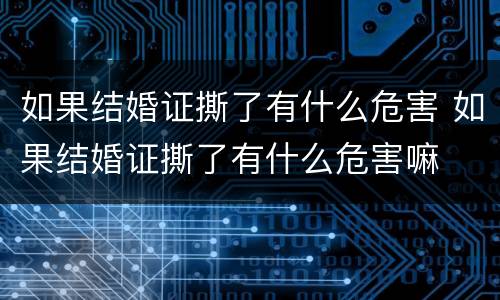 如果结婚证撕了有什么危害 如果结婚证撕了有什么危害嘛