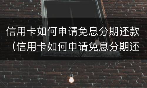 信用卡如何申请免息分期还款（信用卡如何申请免息分期还款业务）
