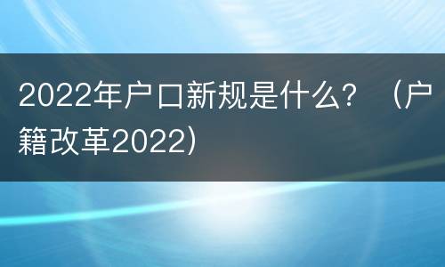 2022年户口新规是什么？（户籍改革2022）