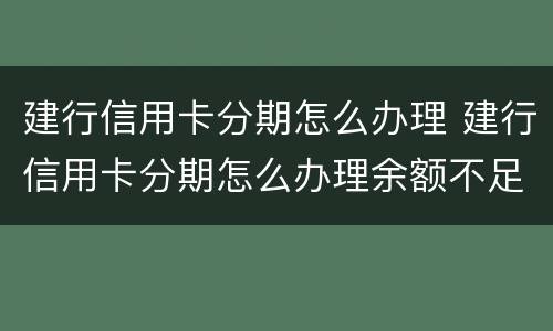 建行信用卡分期怎么办理 建行信用卡分期怎么办理余额不足