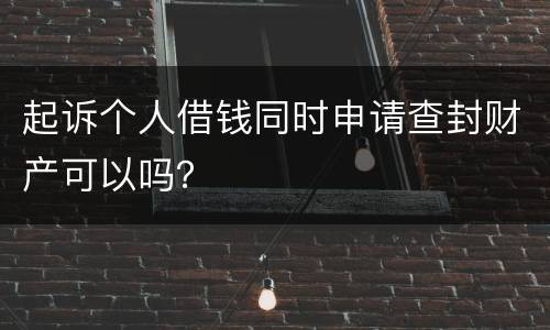 起诉个人借钱同时申请查封财产可以吗？