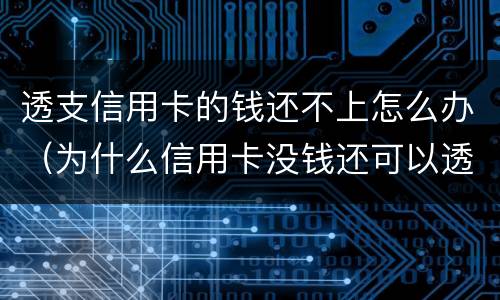 透支信用卡的钱还不上怎么办（为什么信用卡没钱还可以透支）