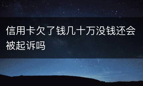 信用卡欠了钱几十万没钱还会被起诉吗