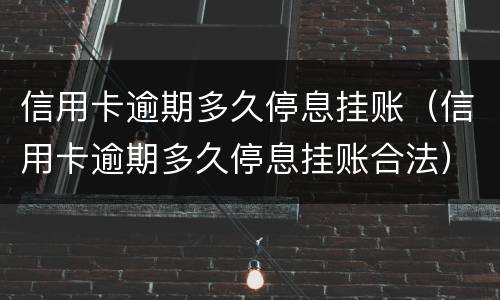 信用卡逾期多久停息挂账（信用卡逾期多久停息挂账合法）