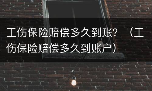 工伤保险赔偿多久到账？（工伤保险赔偿多久到账户）