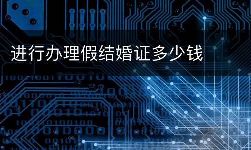 进行办理假结婚证多少钱
