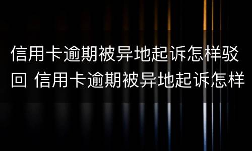 信用卡逾期被异地起诉怎样驳回 信用卡逾期被异地起诉怎样驳回呢
