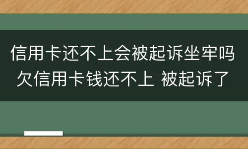 信用卡还不上会被起诉坐牢吗 欠信用卡钱还不上 被起诉了 会不会做牢