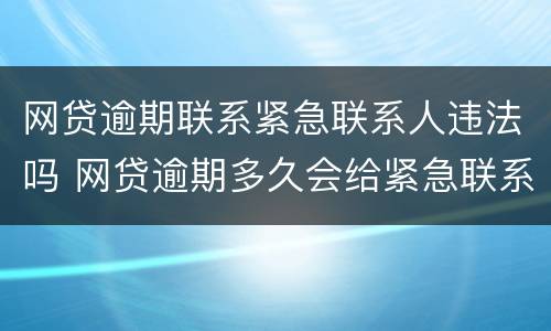 网贷逾期联系紧急联系人违法吗 网贷逾期多久会给紧急联系人打电话