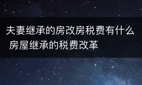 夫妻继承的房改房税费有什么 房屋继承的税费改革