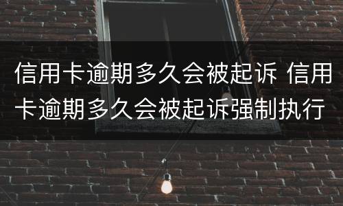 信用卡逾期多久会被起诉 信用卡逾期多久会被起诉强制执行