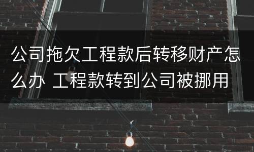公司拖欠工程款后转移财产怎么办 工程款转到公司被挪用