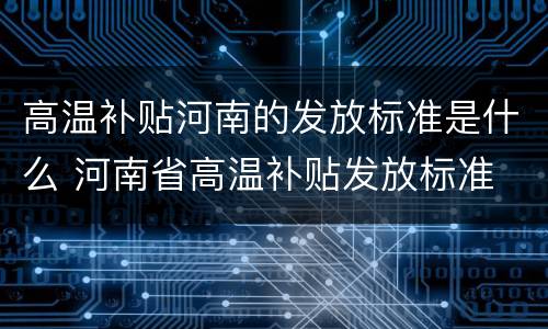 高温补贴河南的发放标准是什么 河南省高温补贴发放标准