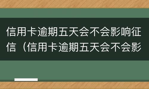 信用卡逾期五天会不会影响征信（信用卡逾期五天会不会影响征信报告）