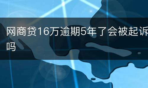 网商贷16万逾期5年了会被起诉吗