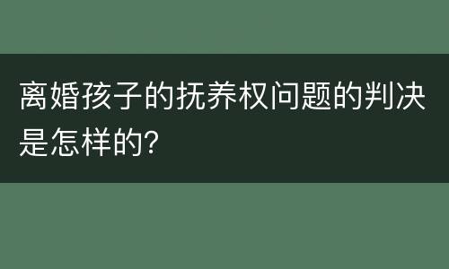 离婚孩子的抚养权问题的判决是怎样的？