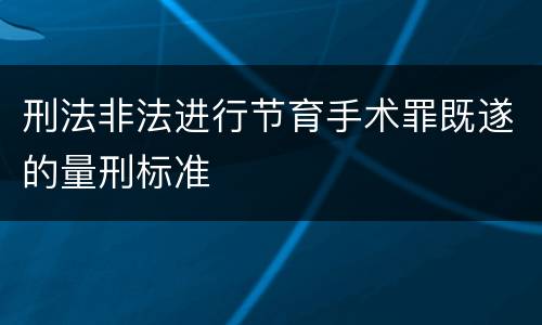 刑法非法进行节育手术罪既遂的量刑标准
