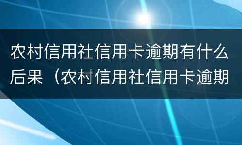 农村信用社信用卡逾期有什么后果（农村信用社信用卡逾期一天有什么影响）