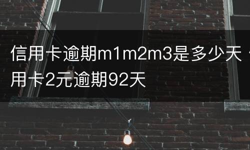 信用卡逾期m1m2m3是多少天 信用卡2元逾期92天