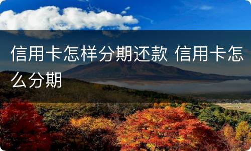 信用卡怎样分期还款 信用卡怎么分期