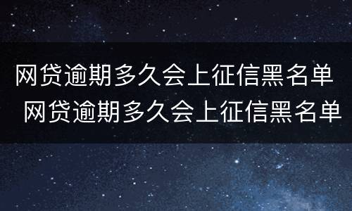 网贷逾期多久会上征信黑名单 网贷逾期多久会上征信黑名单呢