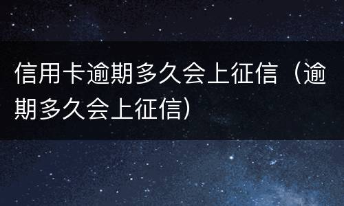 信用卡逾期多久会上征信（逾期多久会上征信）