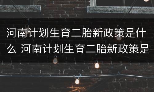 河南计划生育二胎新政策是什么 河南计划生育二胎新政策是什么时候