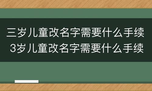三岁儿童改名字需要什么手续 3岁儿童改名字需要什么手续