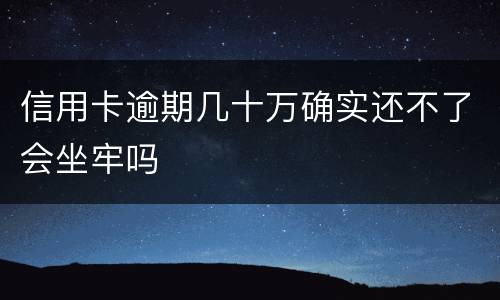 信用卡逾期几十万确实还不了会坐牢吗
