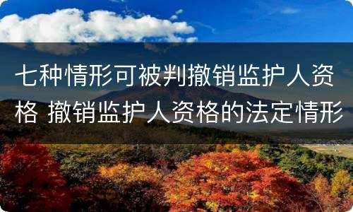 七种情形可被判撤销监护人资格 撤销监护人资格的法定情形有哪些