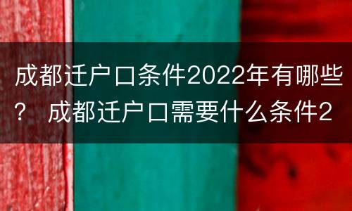 成都迁户口条件2022年有哪些？ 成都迁户口需要什么条件2020
