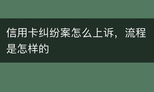 信用卡纠纷案怎么上诉，流程是怎样的