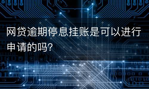 网贷逾期停息挂账是可以进行申请的吗？