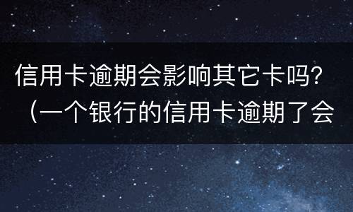 信用卡逾期会影响其它卡吗？（一个银行的信用卡逾期了会影响另外一个银行的信用卡吗）