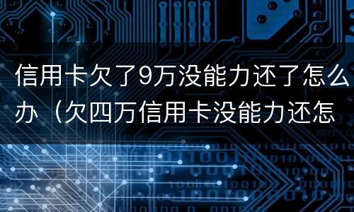 信用卡欠了9万没能力还了怎么办（欠四万信用卡没能力还怎么办）
