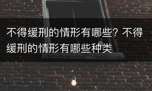 不得缓刑的情形有哪些? 不得缓刑的情形有哪些种类