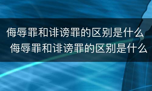 侮辱罪和诽谤罪的区别是什么 侮辱罪和诽谤罪的区别是什么呢