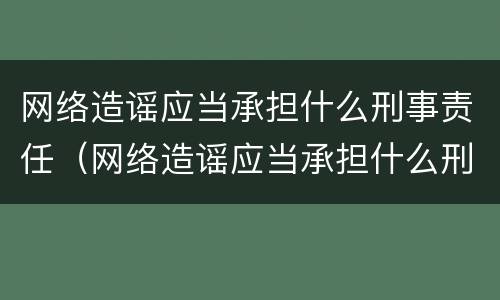 网络造谣应当承担什么刑事责任（网络造谣应当承担什么刑事责任有期徒刑）