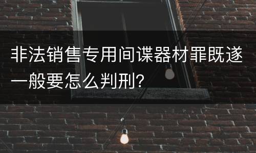 非法销售专用间谍器材罪既遂一般要怎么判刑？