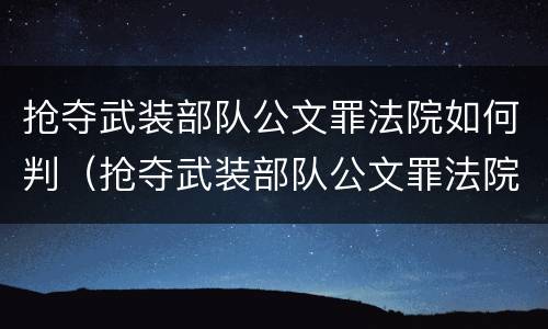 抢夺武装部队公文罪法院如何判（抢夺武装部队公文罪法院如何判刑）