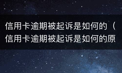 信用卡逾期被起诉是如何的（信用卡逾期被起诉是如何的原因）