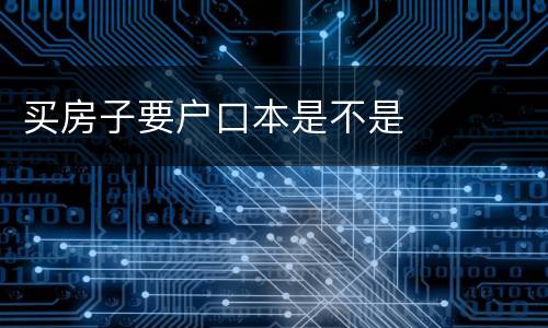 买房子要户口本是不是