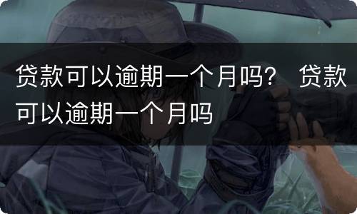 贷款可以逾期一个月吗？ 贷款可以逾期一个月吗