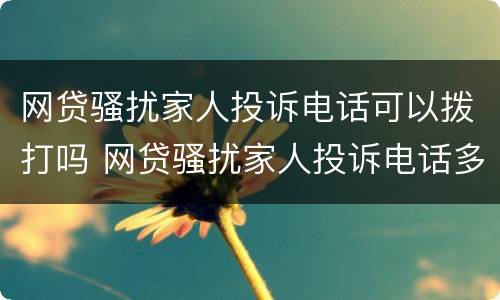 网贷骚扰家人投诉电话可以拨打吗 网贷骚扰家人投诉电话多少