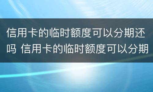 信用卡的临时额度可以分期还吗 信用卡的临时额度可以分期还吗可以取现吗